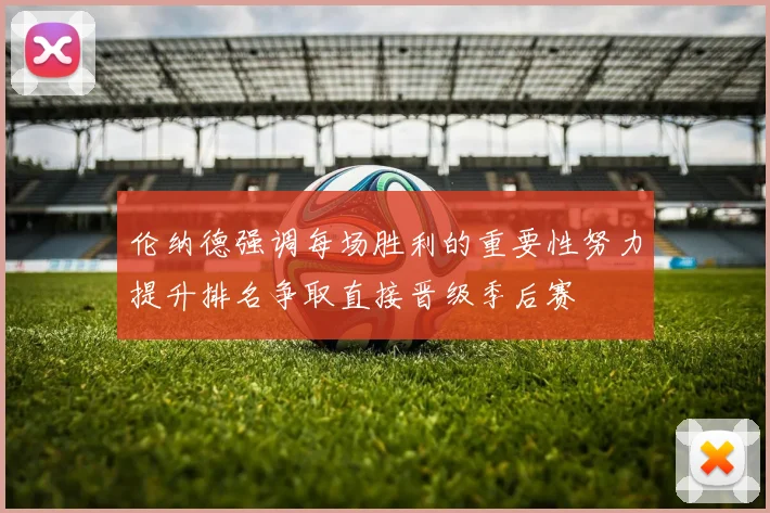 伦纳德强调每场胜利的重要性努力提升排名争取直接晋级季后赛