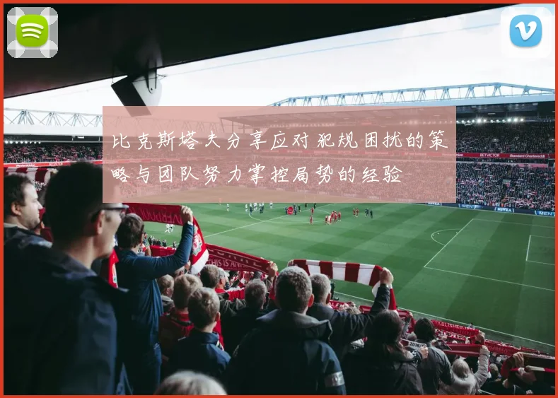 比克斯塔夫分享应对犯规困扰的策略与团队努力掌控局势的经验