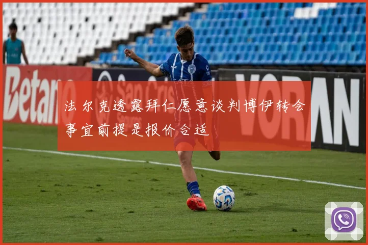 法尔克透露拜仁愿意谈判博伊转会事宜前提是报价合适