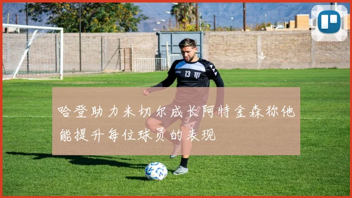 哈登助力米切尔成长阿特金森称他能提升每位球员的表现