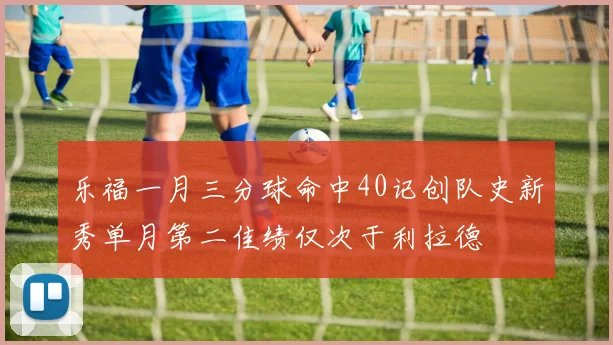 乐福一月三分球命中40记创队史新秀单月第二佳绩仅次于利拉德