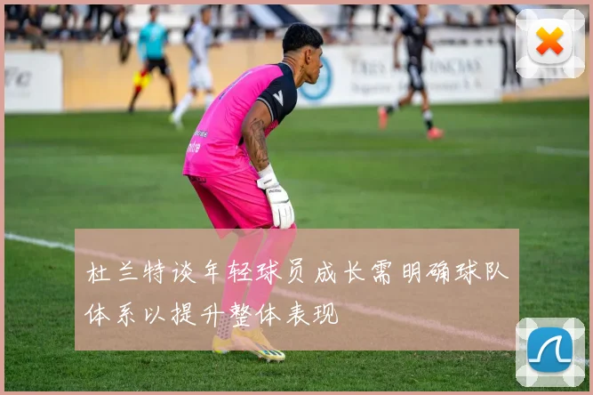 杜兰特谈年轻球员成长需明确球队体系以提升整体表现