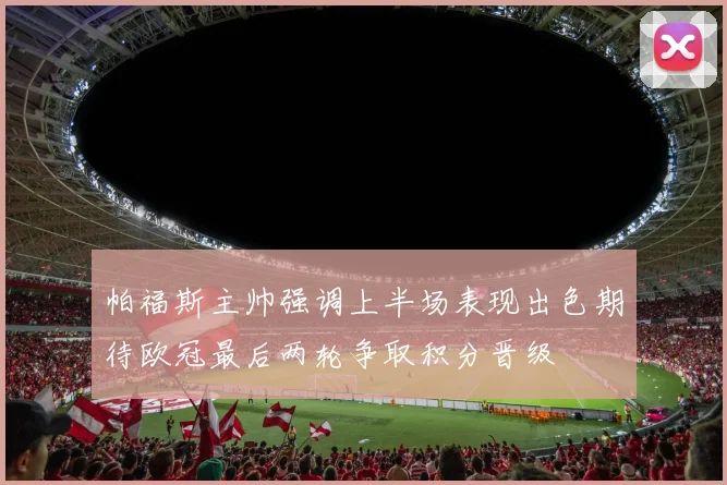 帕福斯主帅强调上半场表现出色期待欧冠最后两轮争取积分晋级