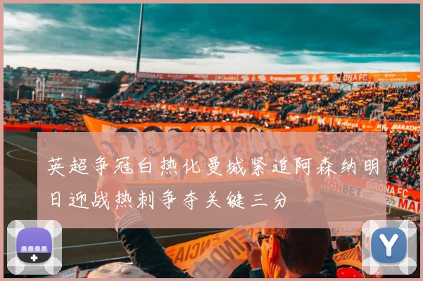英超争冠白热化曼城紧追阿森纳明日迎战热刺争夺关键三分