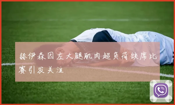 赫伊森因左大腿肌肉超负荷缺席比赛引发关注