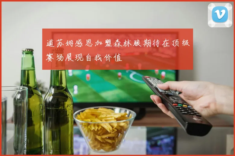 道苏姆感恩加盟森林狼期待在顶级赛场展现自我价值